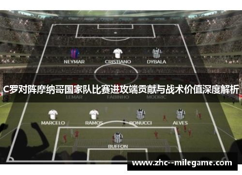 C罗对阵摩纳哥国家队比赛进攻端贡献与战术价值深度解析 C罗对阵摩纳哥国家队比赛进攻端贡献与战术价值深度解析