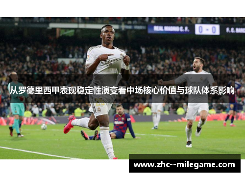 从罗德里西甲表现稳定性演变看中场核心价值与球队体系影响 从罗德里西甲表现稳定性演变看中场核心价值与球队体系影响