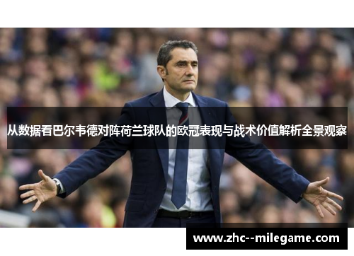 从数据看巴尔韦德对阵荷兰球队的欧冠表现与战术价值解析全景观察 从数据看巴尔韦德对阵荷兰球队的欧冠表现与战术价值解析全景观察