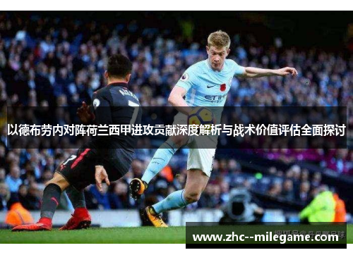 以德布劳内对阵荷兰西甲进攻贡献深度解析与战术价值评估全面探讨 以德布劳内对阵荷兰西甲进攻贡献深度解析与战术价值评估全面探讨