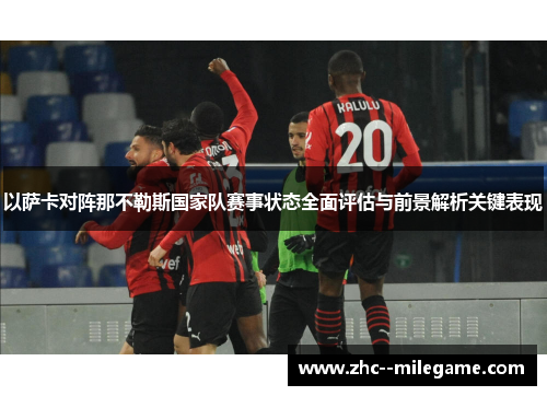 以萨卡对阵那不勒斯国家队赛事状态全面评估与前景解析关键表现 以萨卡对阵那不勒斯国家队赛事状态全面评估与前景解析关键表现