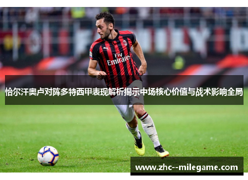 恰尔汗奥卢对阵多特西甲表现解析揭示中场核心价值与战术影响全局 恰尔汗奥卢对阵多特西甲表现解析揭示中场核心价值与战术影响全局