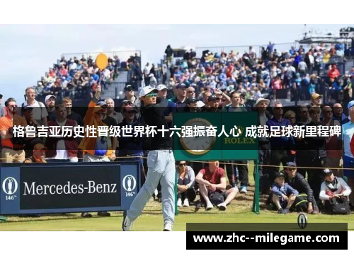 格鲁吉亚历史性晋级世界杯十六强振奋人心 成就足球新里程碑 格鲁吉亚历史性晋级世界杯十六强振奋人心 成就足球新里程碑