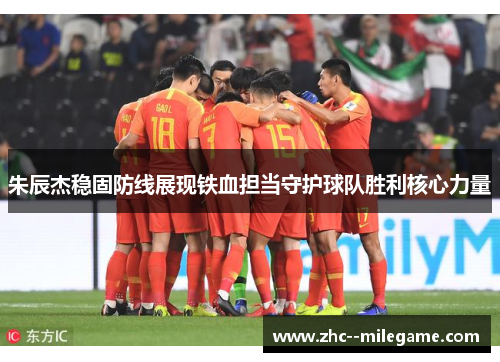 朱辰杰稳固防线展现铁血担当守护球队胜利核心力量 朱辰杰稳固防线展现铁血担当守护球队胜利核心力量