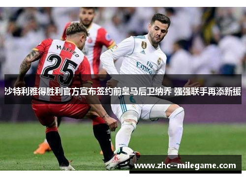沙特利雅得胜利官方宣布签约前皇马后卫纳乔 强强联手再添新援 沙特利雅得胜利官方宣布签约前皇马后卫纳乔 强强联手再添新援