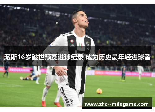 派斯16岁破世预赛进球纪录 成为历史最年轻进球者 派斯16岁破世预赛进球纪录 成为历史最年轻进球者