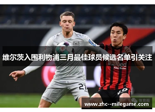 维尔茨入围利物浦三月最佳球员候选名单引关注