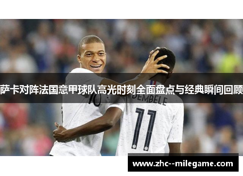 萨卡对阵法国意甲球队高光时刻全面盘点与经典瞬间回顾 萨卡对阵法国意甲球队高光时刻全面盘点与经典瞬间回顾