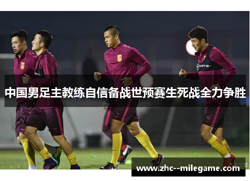 中国男足主教练自信备战世预赛生死战全力争胜