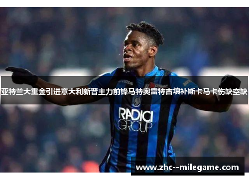 亚特兰大重金引进意大利新晋主力前锋马特奥雷特吉填补斯卡马卡伤缺空缺