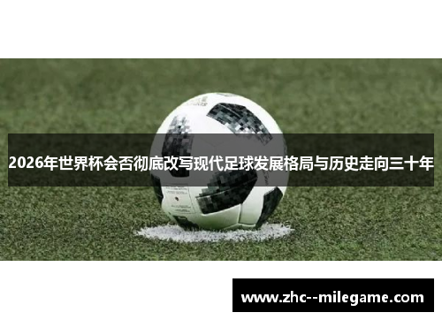 2026年世界杯会否彻底改写现代足球发展格局与历史走向三十年 2026年世界杯会否彻底改写现代足球发展格局与历史走向三十年