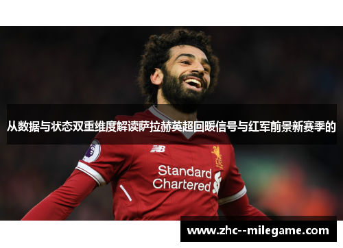 从数据与状态双重维度解读萨拉赫英超回暖信号与红军前景新赛季的