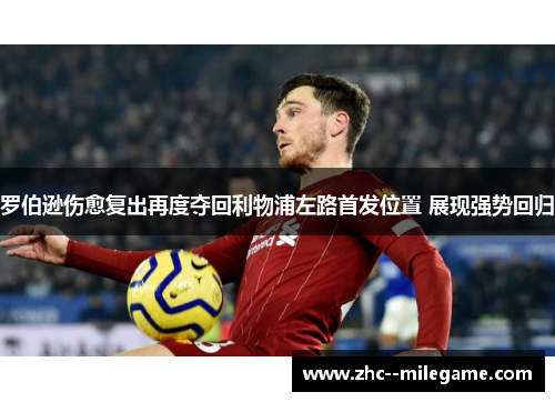 罗伯逊伤愈复出再度夺回利物浦左路首发位置 展现强势回归 罗伯逊伤愈复出再度夺回利物浦左路首发位置 展现强势回归