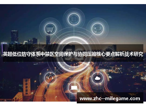 英超低位防守体系中禁区空间保护与协同压缩核心要点解析战术研究 英超低位防守体系中禁区空间保护与协同压缩核心要点解析战术研究