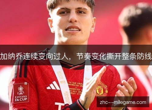 加纳乔连续变向过人,节奏变化撕开整条防线 加纳乔连续变向过人,节奏变化撕开整条防线