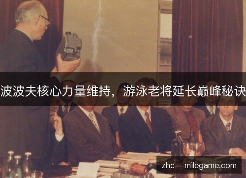 波波夫核心力量维持,游泳老将延长巅峰秘诀 波波夫核心力量维持,游泳老将延长巅峰秘诀