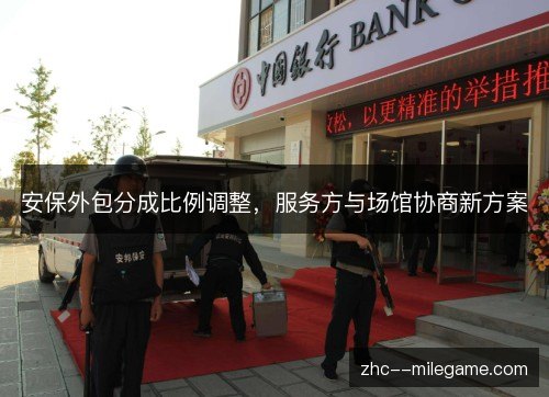 安保外包分成比例调整,服务方与场馆协商新方案 安保外包分成比例调整,服务方与场馆协商新方案